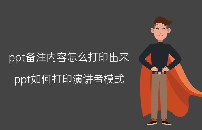 ppt备注内容怎么打印出来 ppt如何打印演讲者模式？